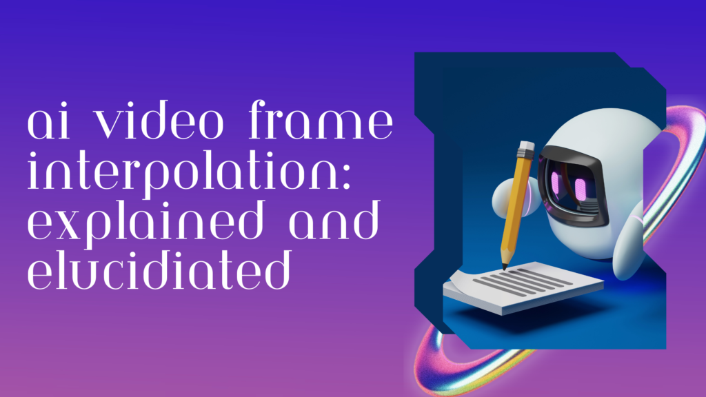 AI Video Frame Interpolation: Explained And Elucidiated