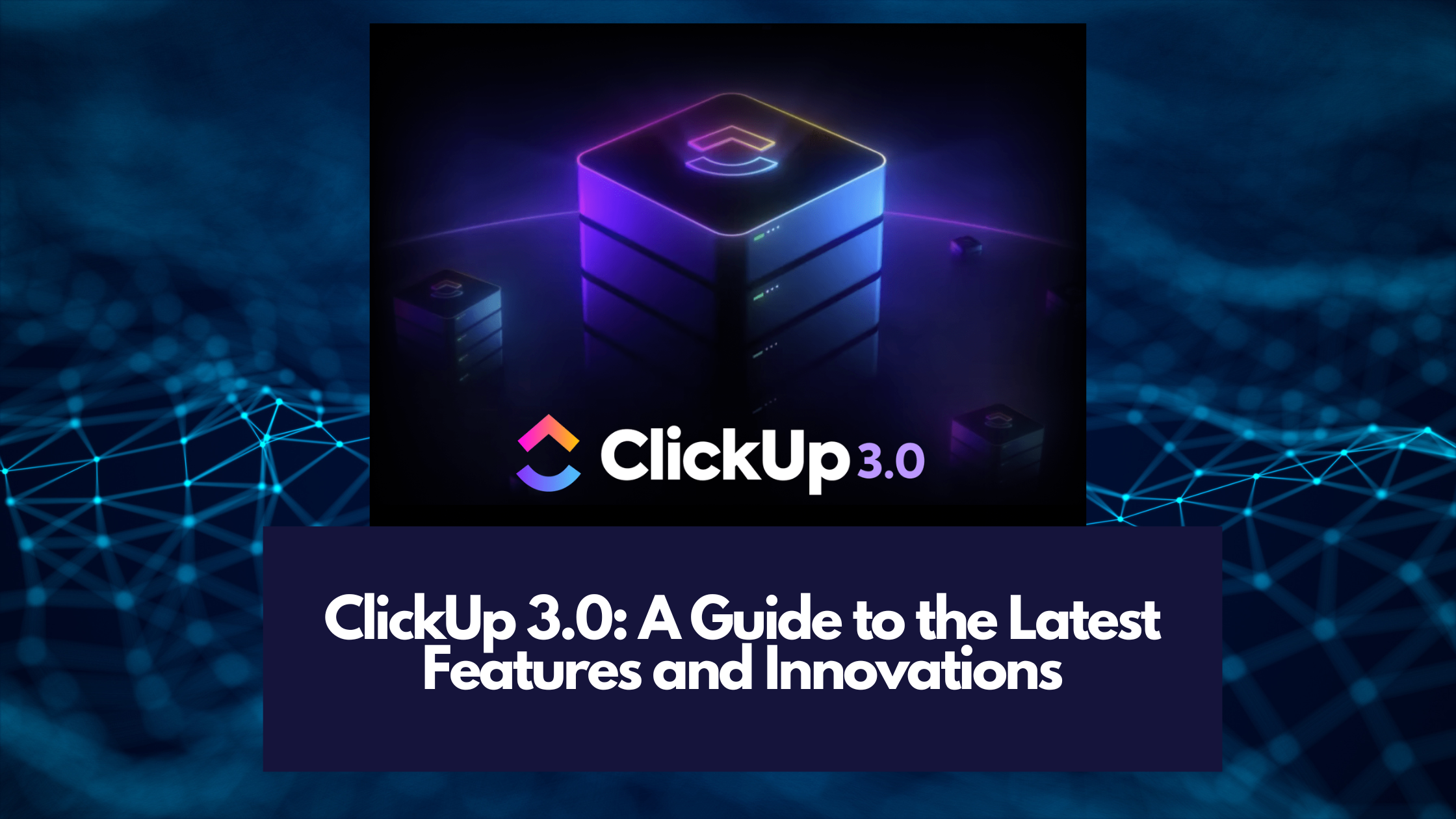 ClickUp 3.0: A Guide to the Latest Features and Innovations