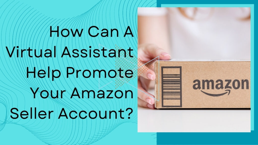 How Can A Virtual Assistant Help Promote Your Amazon Seller Account?