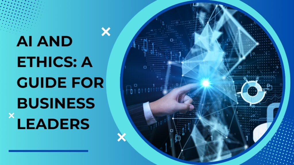 AI And Ethics: A Guide For Business Leaders