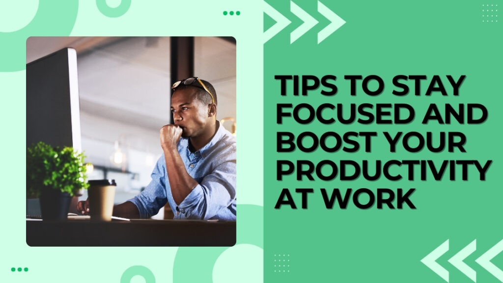 Tips To Stay Focused And Boost Your Productivity At Work